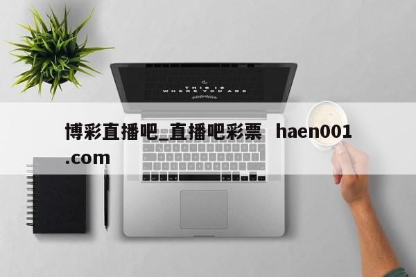 博彩直播吧_直播吧彩票 haen001.com