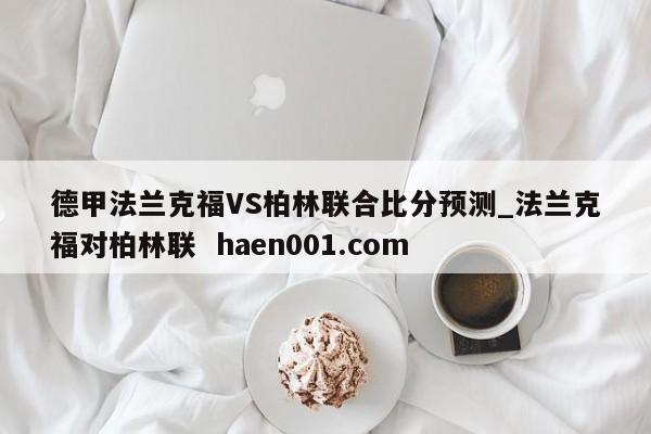 德甲法兰克福VS柏林联合比分预测_法兰克福对柏林联  haen001.com