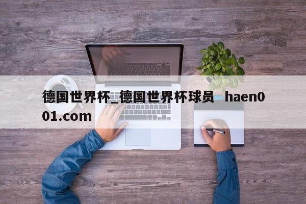 德国世界杯_德国世界杯球员  haen001.com