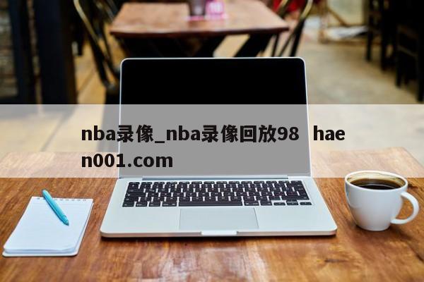 nba录像_nba录像回放98  haen001.com