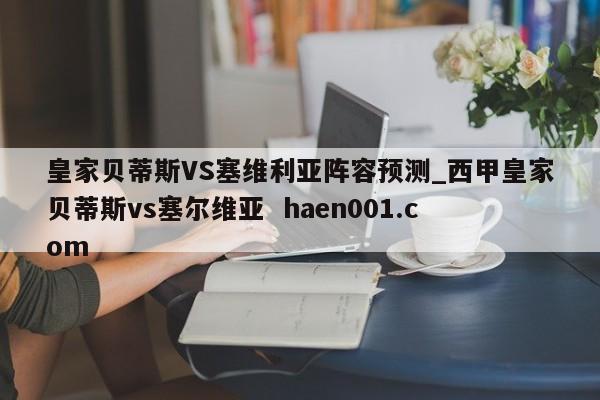 皇家贝蒂斯VS塞维利亚阵容预测_西甲皇家贝蒂斯vs塞尔维亚  haen001.com