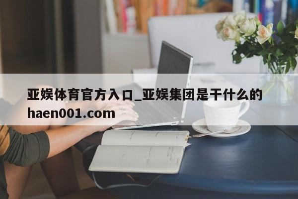 亚娱体育官方入口_亚娱集团是干什么的  haen001.com