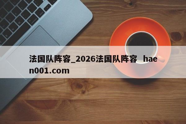 法国队阵容_2026法国队阵容  haen001.com